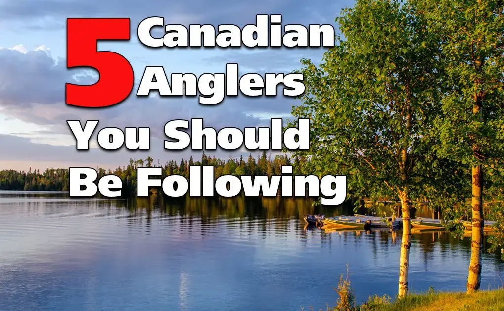 5 Canadian Anglers That You Should Be Following - Fish'n Canada